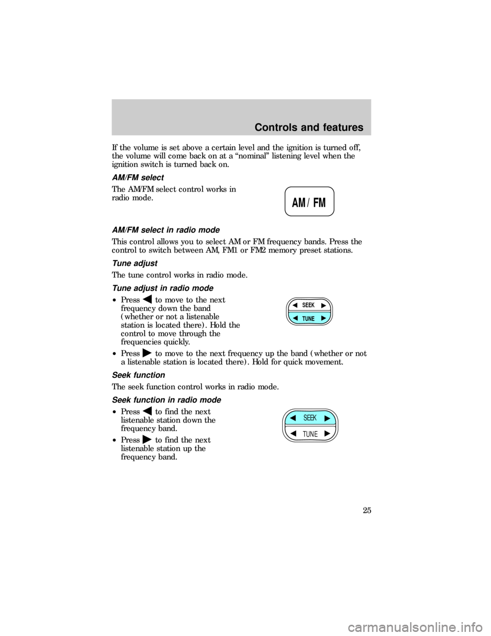 FORD RANGER 1999 2.G Owners Manual If the volume is set above a certain level and the ignition is turned off,
the volume will come back on at a ªnominalº listening level when the
ignition switch is turned back on.
AM/FM select
The AM