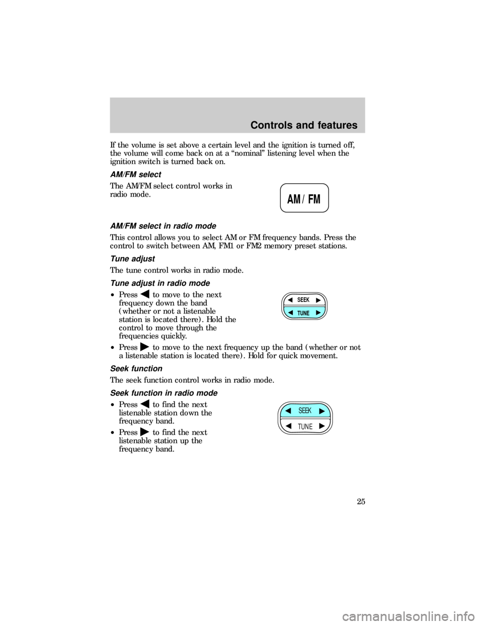 FORD RANGER 1999 2.G Owners Manual If the volume is set above a certain level and the ignition is turned off,
the volume will come back on at a ªnominalº listening level when the
ignition switch is turned back on.
AM/FM select
The AM FORD RANGER 1999 2.G Owners Manual If the volume is set above a certain level and the ignition is turned off,
the volume will come back on at a ªnominalº listening level when the
ignition switch is turned back on.
AM/FM select
The AM