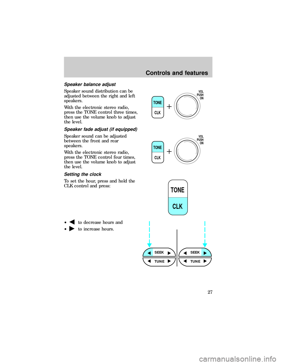 FORD RANGER 1999 2.G Owners Manual Speaker balance adjust
Speaker sound distribution can be
adjusted between the right and left
speakers.
With the electronic stereo radio,
press the TONE control three times,
then use the volume knob to