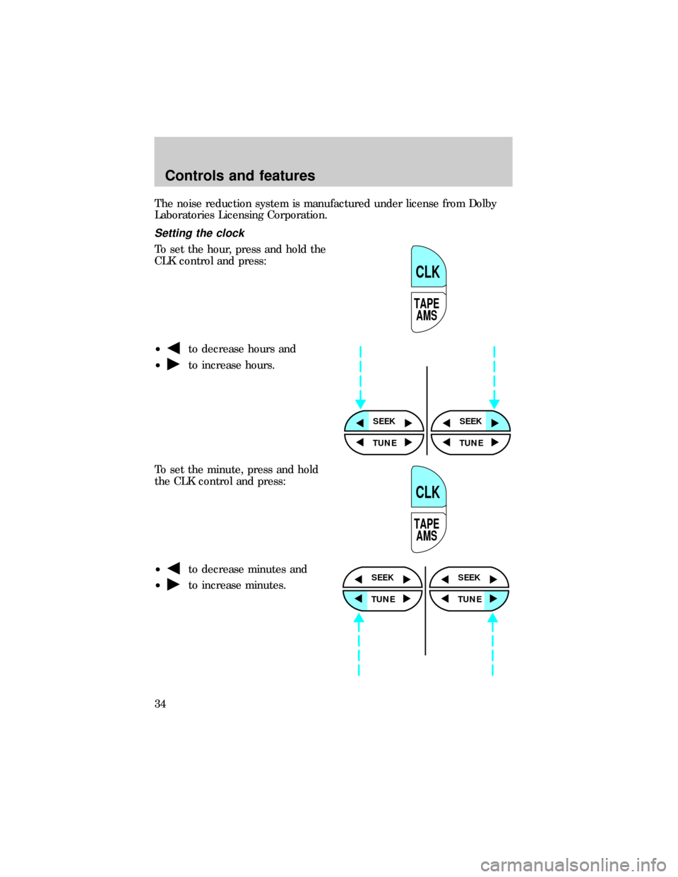 FORD RANGER 1999 2.G Owners Manual The noise reduction system is manufactured under license from Dolby
Laboratories Licensing Corporation.
Setting the clock
To set the hour, press and hold the
CLK control and press:
²
to decrease hour