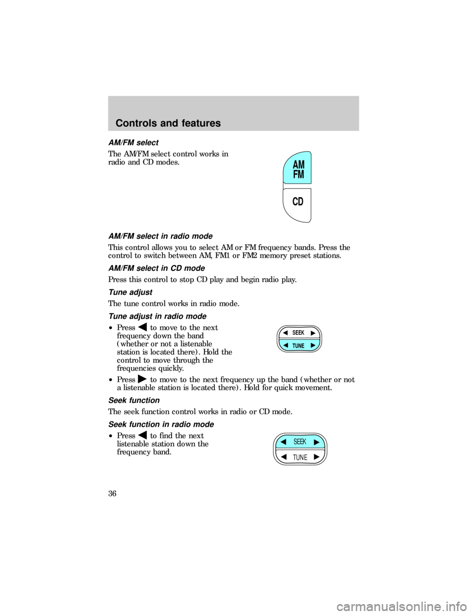 FORD RANGER 1999 2.G Owners Guide AM/FM select
The AM/FM select control works in
radio and CD modes.
AM/FM select in radio mode
This control allows you to select AM or FM frequency bands. Press the
control to switch between AM, FM1 or