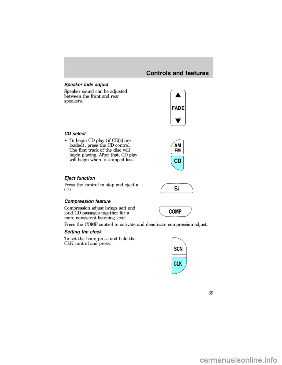 FORD RANGER 1999 2.G Owners Manual Speaker fade adjust
Speaker sound can be adjusted
between the front and rear
speakers.
CD select
²To begin CD play (if CD[s] are
loaded), press the CD control.
The first track of the disc will
begin 