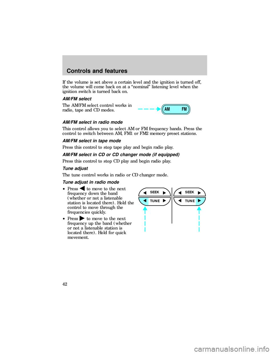 FORD RANGER 1999 2.G Service Manual If the volume is set above a certain level and the ignition is turned off,
the volume will come back on at a ªnominalº listening level when the
ignition switch is turned back on.
AM/FM select
The AM
