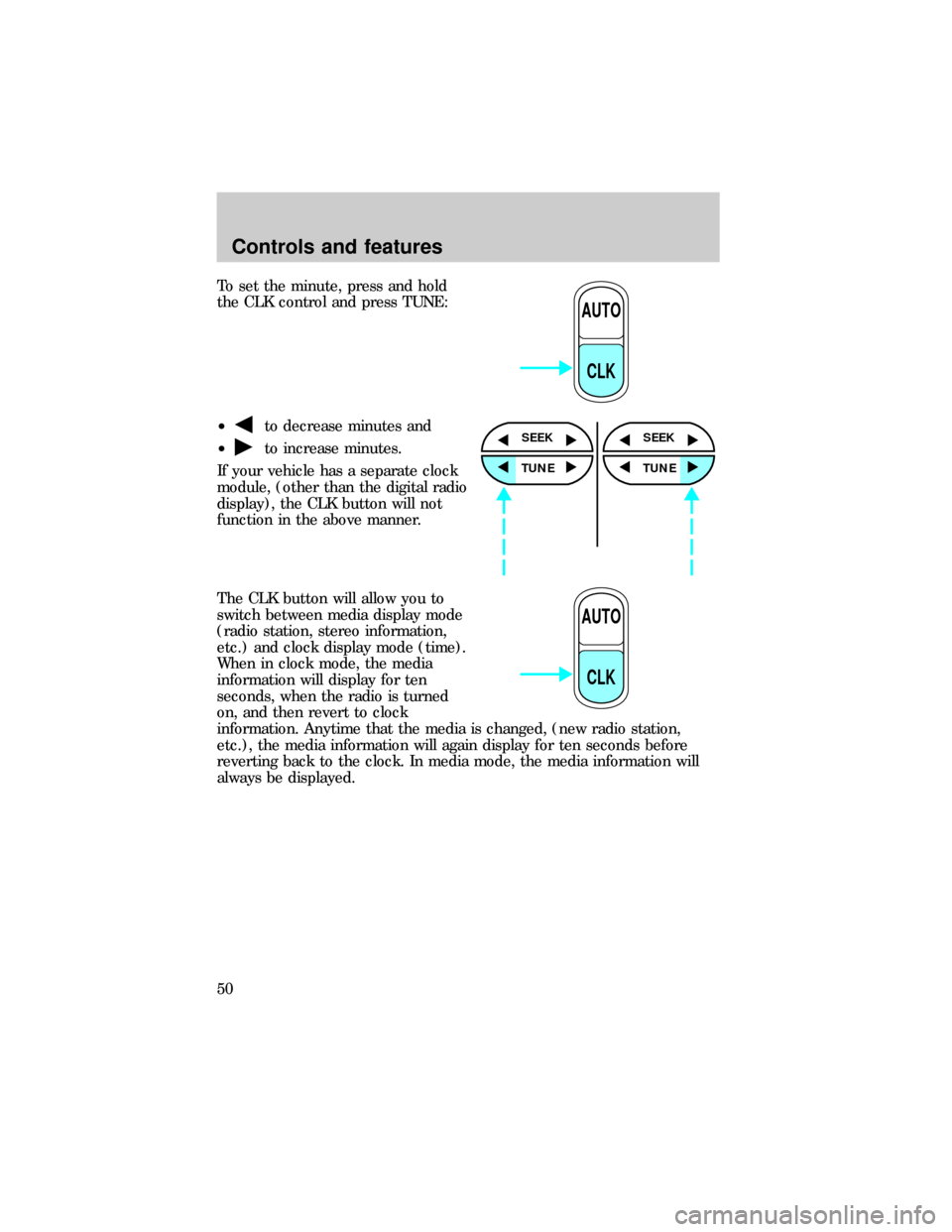 FORD RANGER 1999 2.G Owners Manual To set the minute, press and hold
the CLK control and press TUNE:
²
to decrease minutes and
²
to increase minutes.
If your vehicle has a separate clock
module, (other than the digital radio
display) FORD RANGER 1999 2.G Owners Manual To set the minute, press and hold
the CLK control and press TUNE:
²
to decrease minutes and
²
to increase minutes.
If your vehicle has a separate clock
module, (other than the digital radio
display)
