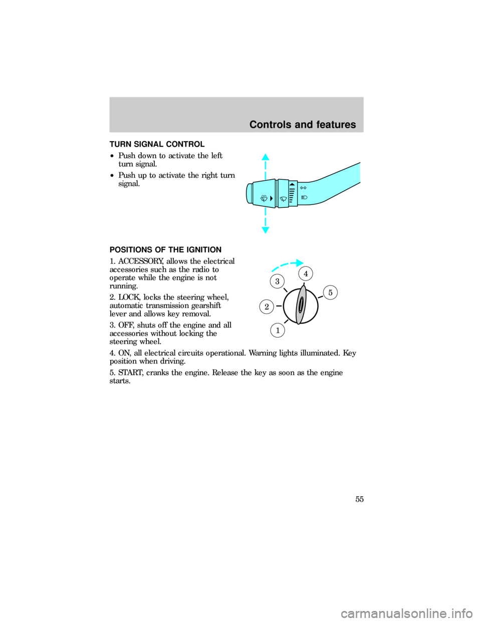 FORD RANGER 1999 2.G User Guide TURN SIGNAL CONTROL
²Push down to activate the left
turn signal.
²Push up to activate the right turn
signal.
POSITIONS OF THE IGNITION
1. ACCESSORY, allows the electrical
accessories such as the rad