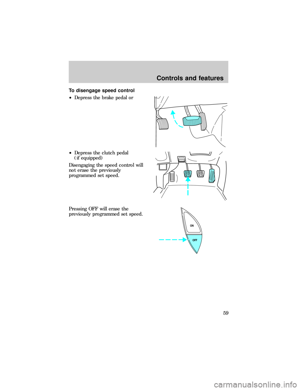 FORD RANGER 1999 2.G Workshop Manual To disengage speed control
²Depress the brake pedal or
²Depress the clutch pedal
(if equipped)
Disengaging the speed control will
not erase the previously
programmed set speed.
Pressing OFF will era FORD RANGER 1999 2.G Workshop Manual To disengage speed control
²Depress the brake pedal or
²Depress the clutch pedal
(if equipped)
Disengaging the speed control will
not erase the previously
programmed set speed.
Pressing OFF will era