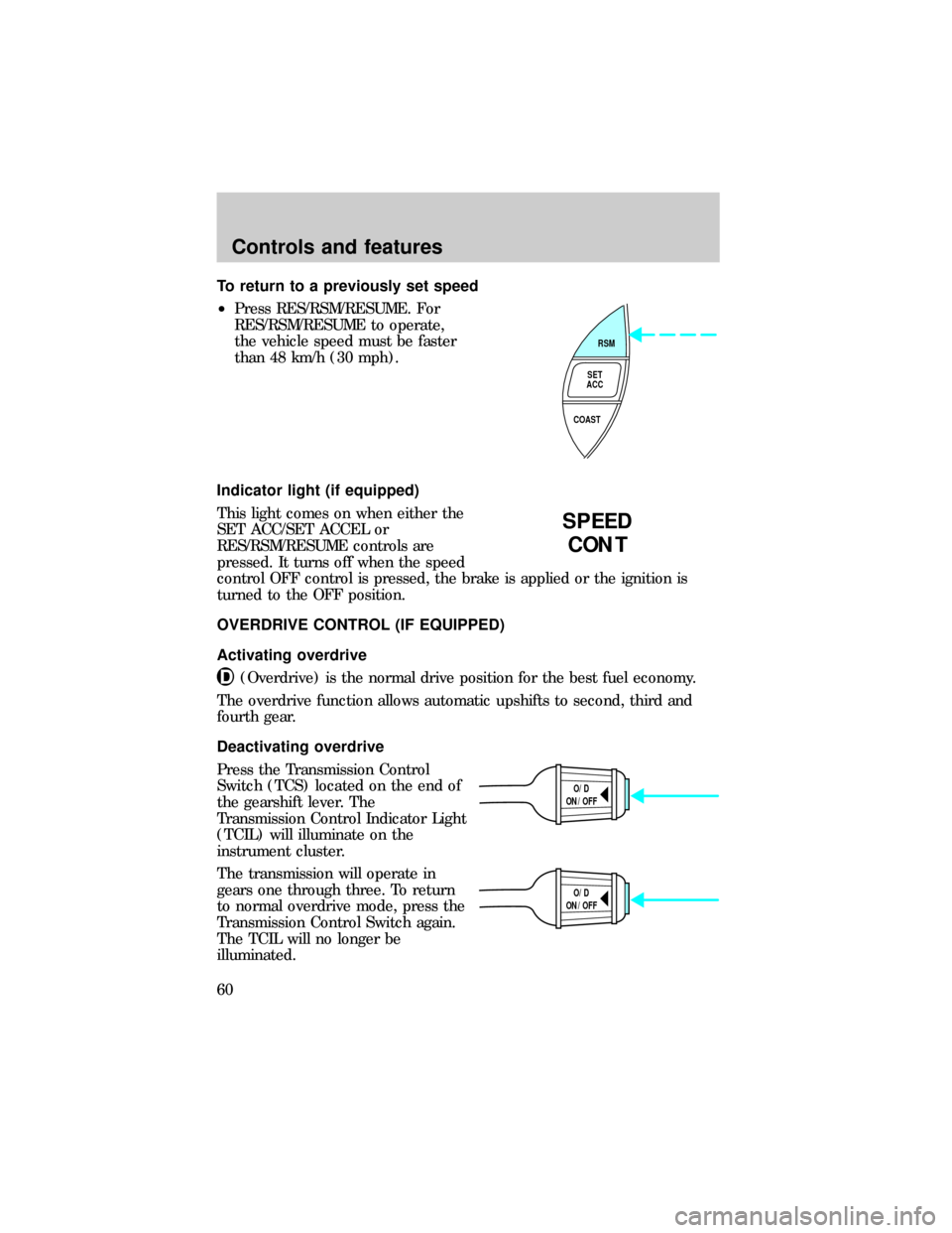 FORD RANGER 1999 2.G Owners Manual To return to a previously set speed
²Press RES/RSM/RESUME. For
RES/RSM/RESUME to operate,
the vehicle speed must be faster
than 48 km/h (30 mph).
Indicator light (if equipped)
This light comes on whe