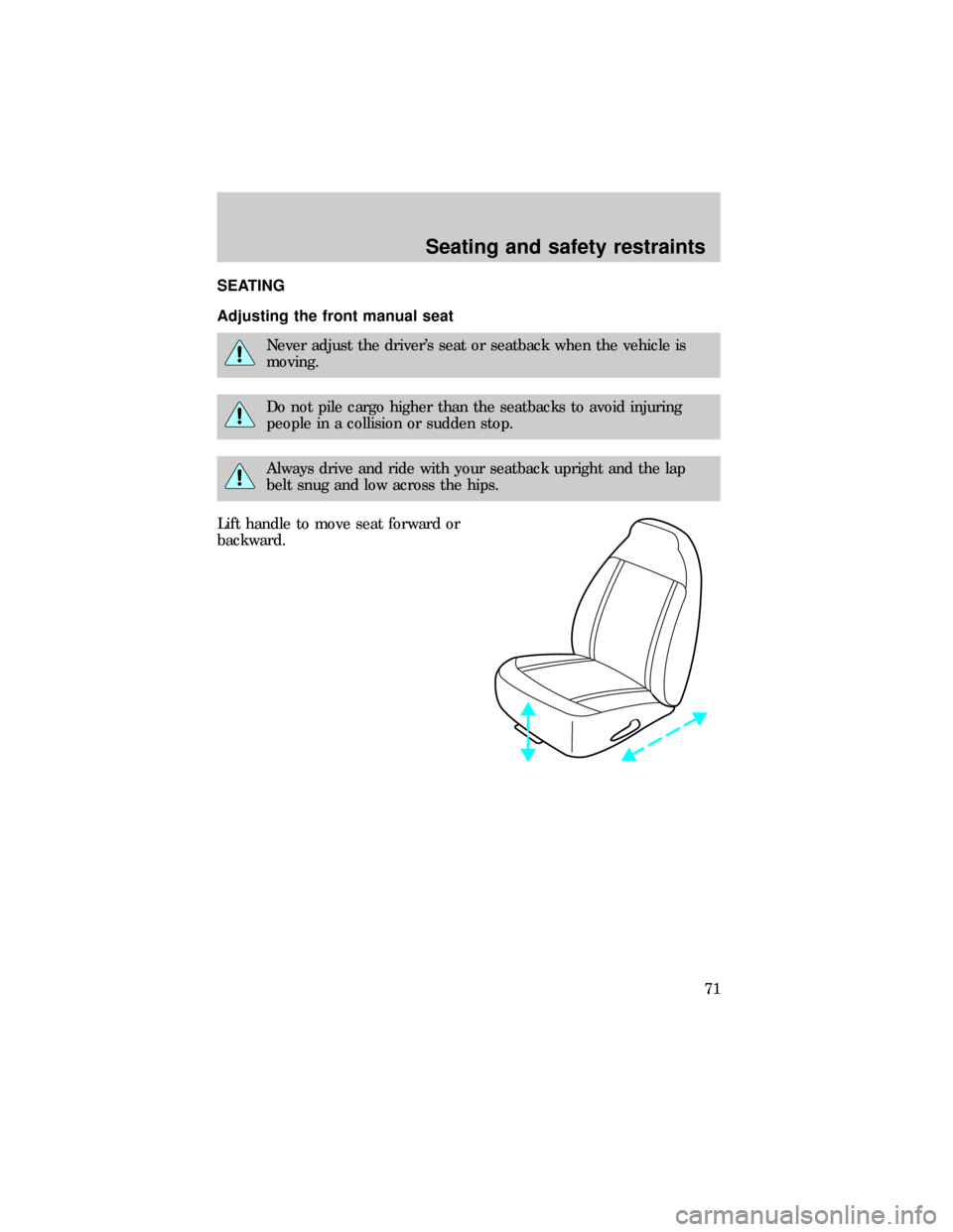 FORD RANGER 1999 2.G Owners Manual SEATING
Adjusting the front manual seat
Never adjust the drivers seat or seatback when the vehicle is
moving.
Do not pile cargo higher than the seatbacks to avoid injuring
people in a collision or su