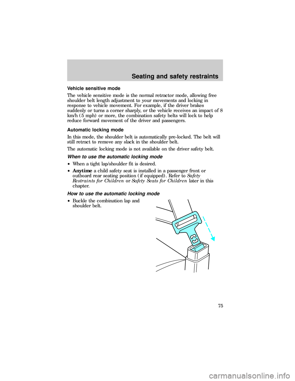 FORD RANGER 1999 2.G Owners Manual Vehicle sensitive mode
The vehicle sensitive mode is the normal retractor mode, allowing free
shoulder belt length adjustment to your movements and locking in
response to vehicle movement. For example