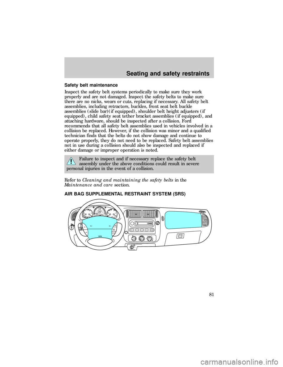 FORD RANGER 1999 2.G User Guide Safety belt maintenance
Inspect the safety belt systems periodically to make sure they work
properly and are not damaged. Inspect the safety belts to make sure
there are no nicks, wears or cuts, repla