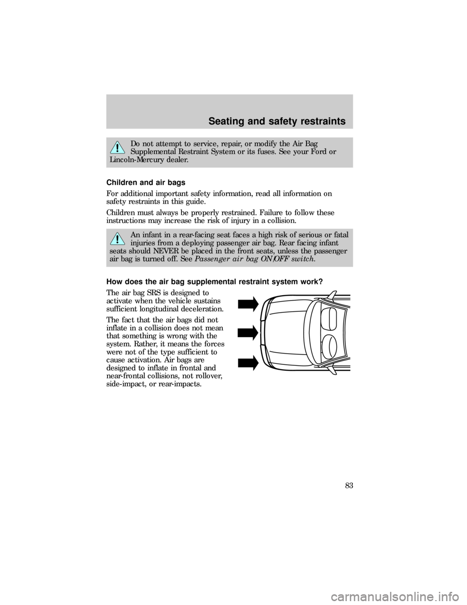 FORD RANGER 1999 2.G Owners Manual Do not attempt to service, repair, or modify the Air Bag
Supplemental Restraint System or its fuses. See your Ford or
Lincoln-Mercury dealer.
Children and air bags
For additional important safety info FORD RANGER 1999 2.G Owners Manual Do not attempt to service, repair, or modify the Air Bag
Supplemental Restraint System or its fuses. See your Ford or
Lincoln-Mercury dealer.
Children and air bags
For additional important safety info