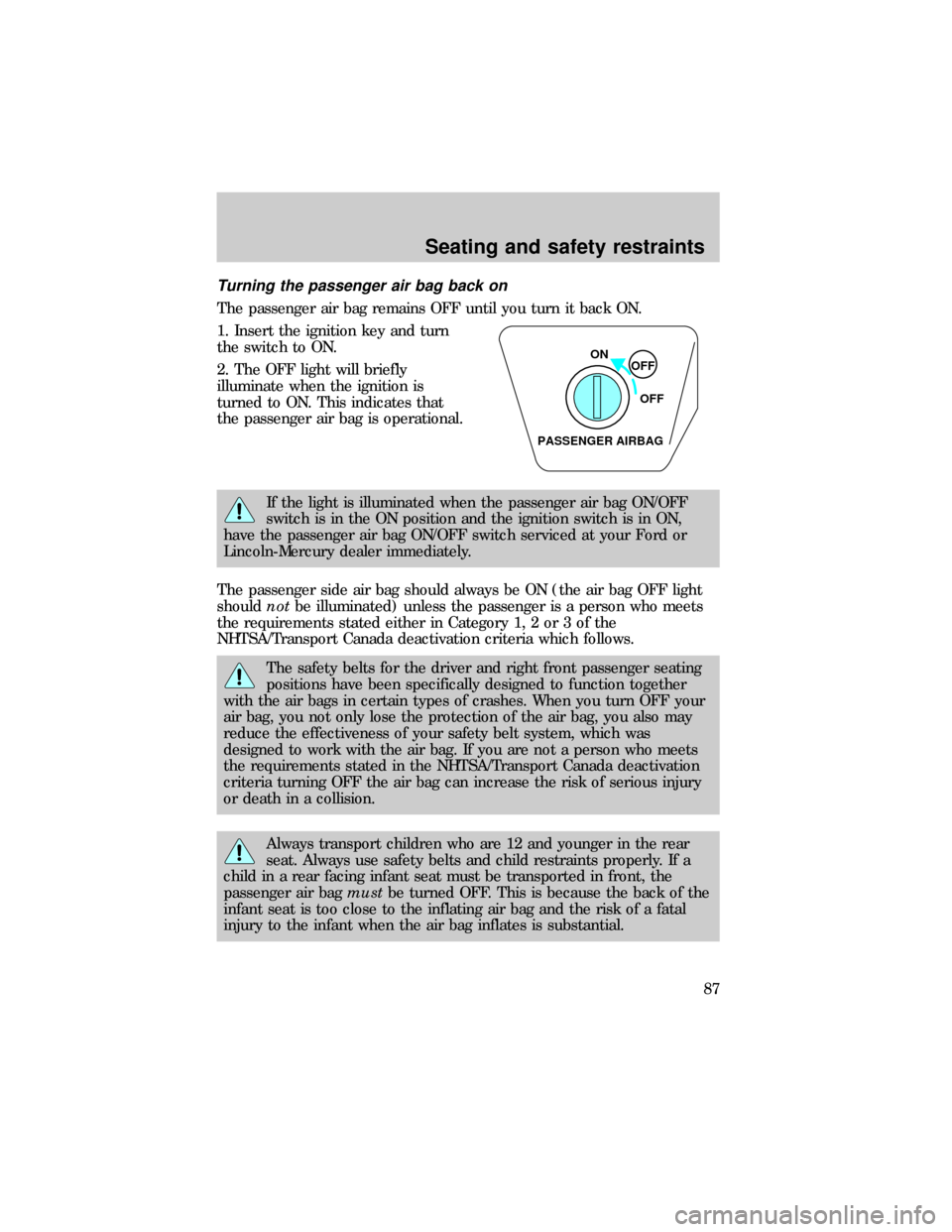 FORD RANGER 1999 2.G Owners Manual Turning the passenger air bag back on
The passenger air bag remains OFF until you turn it back ON.
1. Insert the ignition key and turn
the switch to ON.
2. The OFF light will briefly
illuminate when t