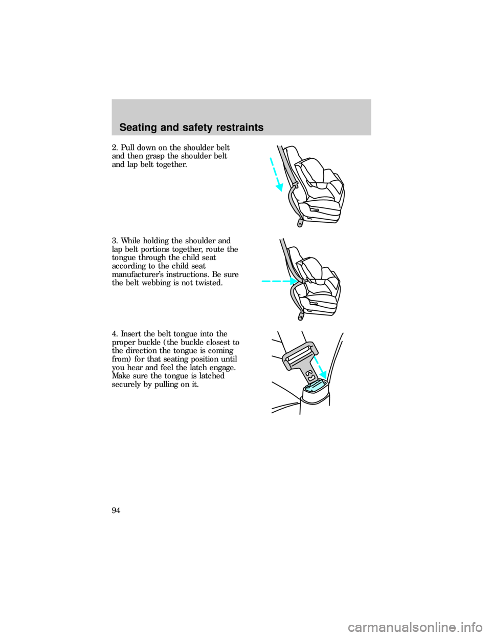 FORD RANGER 1999 2.G Owners Manual 2. Pull down on the shoulder belt
and then grasp the shoulder belt
and lap belt together.
3. While holding the shoulder and
lap belt portions together, route the
tongue through the child seat
accordin FORD RANGER 1999 2.G Owners Manual 2. Pull down on the shoulder belt
and then grasp the shoulder belt
and lap belt together.
3. While holding the shoulder and
lap belt portions together, route the
tongue through the child seat
accordin