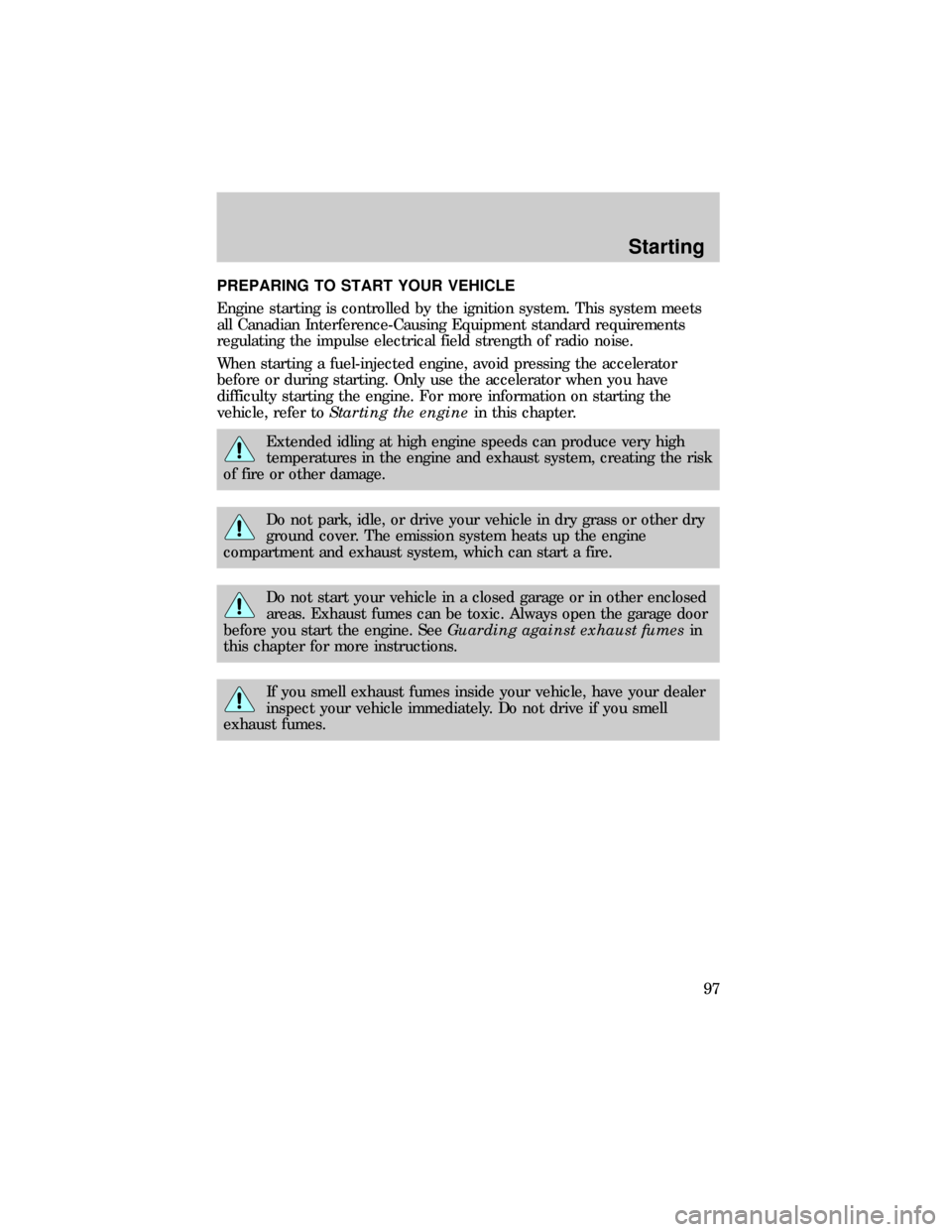 FORD RANGER 1999 2.G User Guide PREPARING TO START YOUR VEHICLE
Engine starting is controlled by the ignition system. This system meets
all Canadian Interference-Causing Equipment standard requirements
regulating the impulse electri