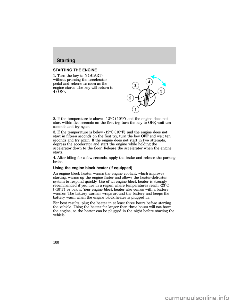 FORD RANGER 1999 2.G User Guide STARTING THE ENGINE
1. Turn the key to 5 (START)
without pressing the accelerator
pedal and release as soon as the
engine starts. The key will return to
4 (ON).
2. If the temperature is above ±12ÉC 