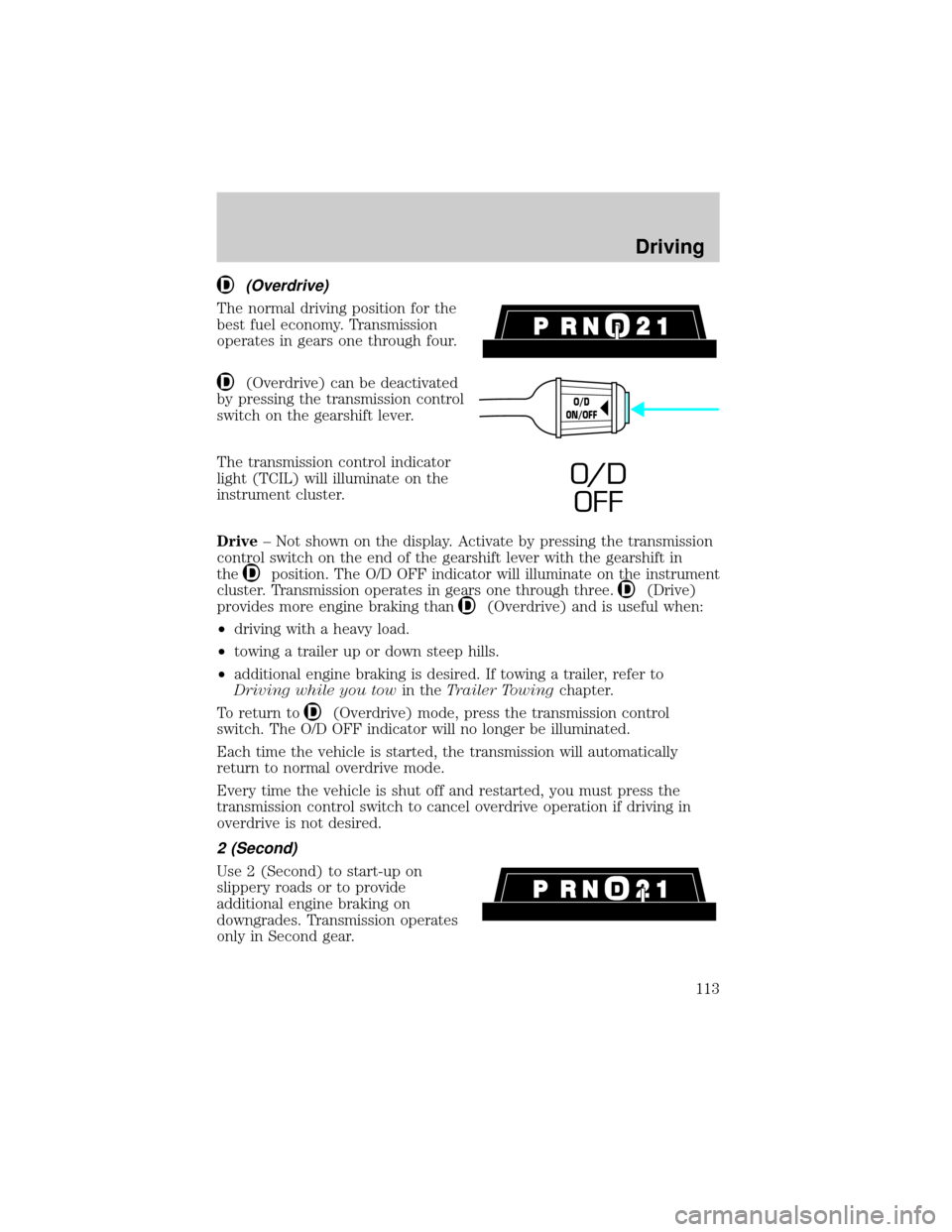 FORD RANGER 2000 2.G Owners Manual (Overdrive)
The normal driving position for the
best fuel economy. Transmission
operates in gears one through four.
(Overdrive) can be deactivated
by pressing the transmission control
switch on the ge FORD RANGER 2000 2.G Owners Manual (Overdrive)
The normal driving position for the
best fuel economy. Transmission
operates in gears one through four.
(Overdrive) can be deactivated
by pressing the transmission control
switch on the ge