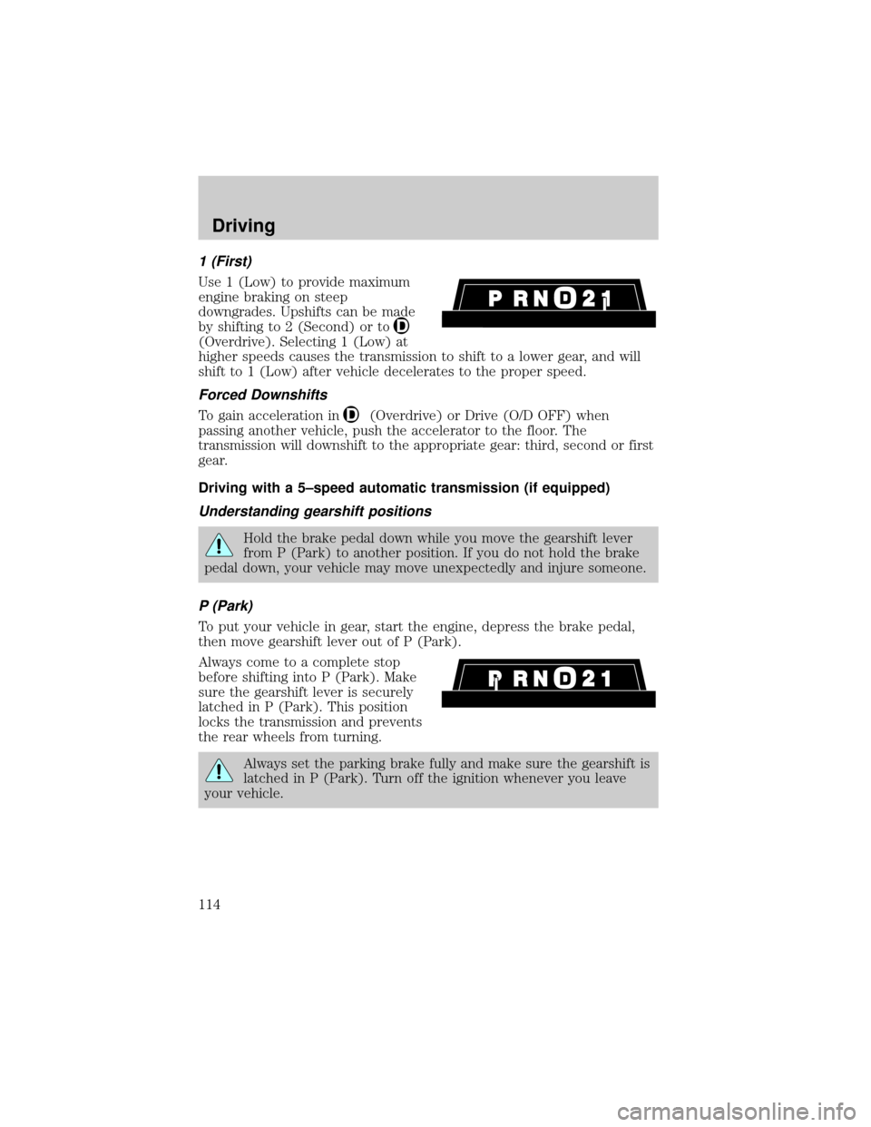FORD RANGER 2000 2.G Owners Manual 1 (First)
Use 1 (Low) to provide maximum
engine braking on steep
downgrades. Upshifts can be made
by shifting to 2 (Second) or to
(Overdrive). Selecting 1 (Low) at
higher speeds causes the transmissio FORD RANGER 2000 2.G Owners Manual 1 (First)
Use 1 (Low) to provide maximum
engine braking on steep
downgrades. Upshifts can be made
by shifting to 2 (Second) or to
(Overdrive). Selecting 1 (Low) at
higher speeds causes the transmissio