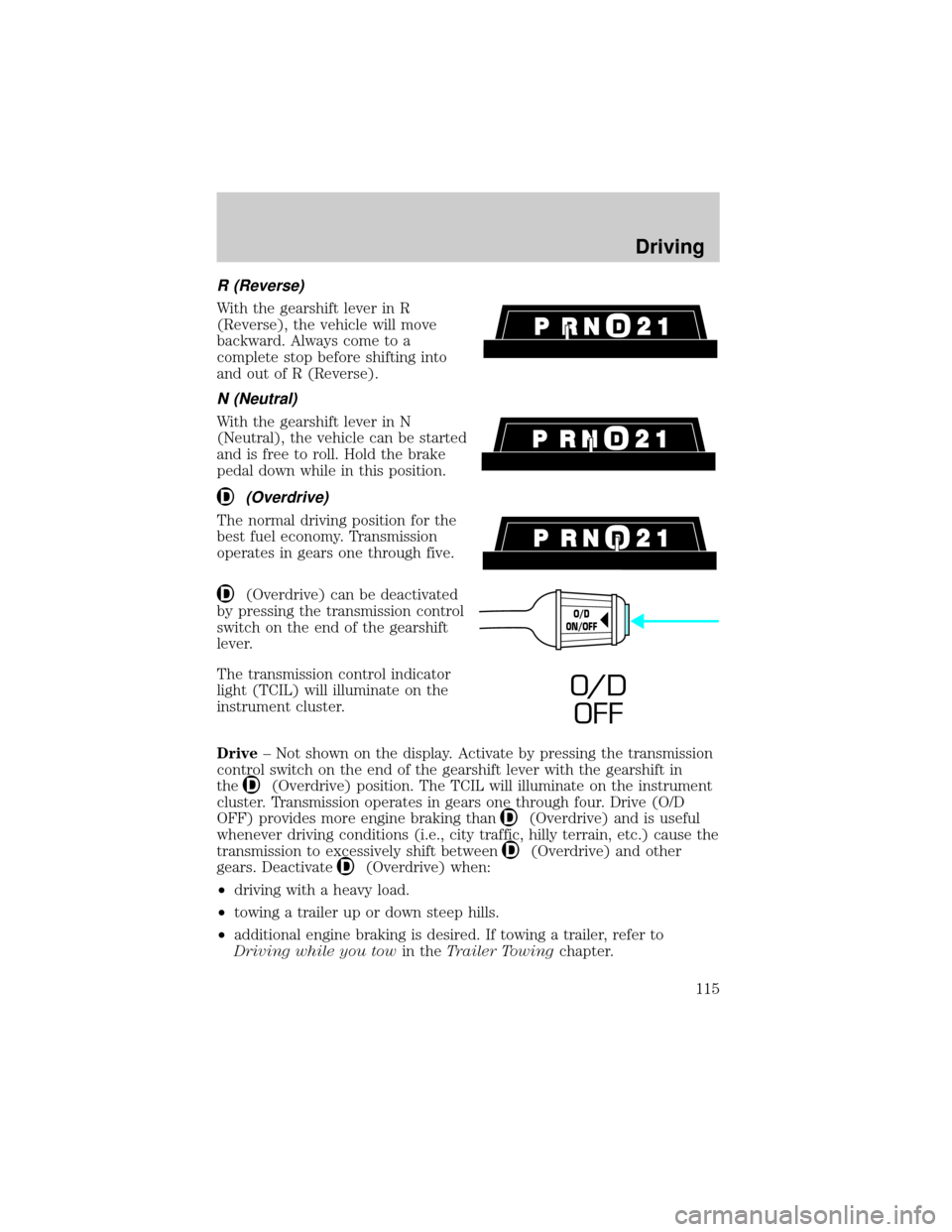 FORD RANGER 2000 2.G Owners Manual R (Reverse)
With the gearshift lever in R
(Reverse), the vehicle will move
backward. Always come to a
complete stop before shifting into
and out of R (Reverse).
N (Neutral)
With the gearshift lever in FORD RANGER 2000 2.G Owners Manual R (Reverse)
With the gearshift lever in R
(Reverse), the vehicle will move
backward. Always come to a
complete stop before shifting into
and out of R (Reverse).
N (Neutral)
With the gearshift lever in
