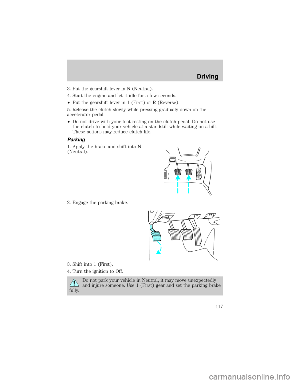 FORD RANGER 2000 2.G Owners Manual 3. Put the gearshift lever in N (Neutral).
4. Start the engine and let it idle for a few seconds.
²Put the gearshift lever in 1 (First) or R (Reverse).
5. Release the clutch slowly while pressing gra