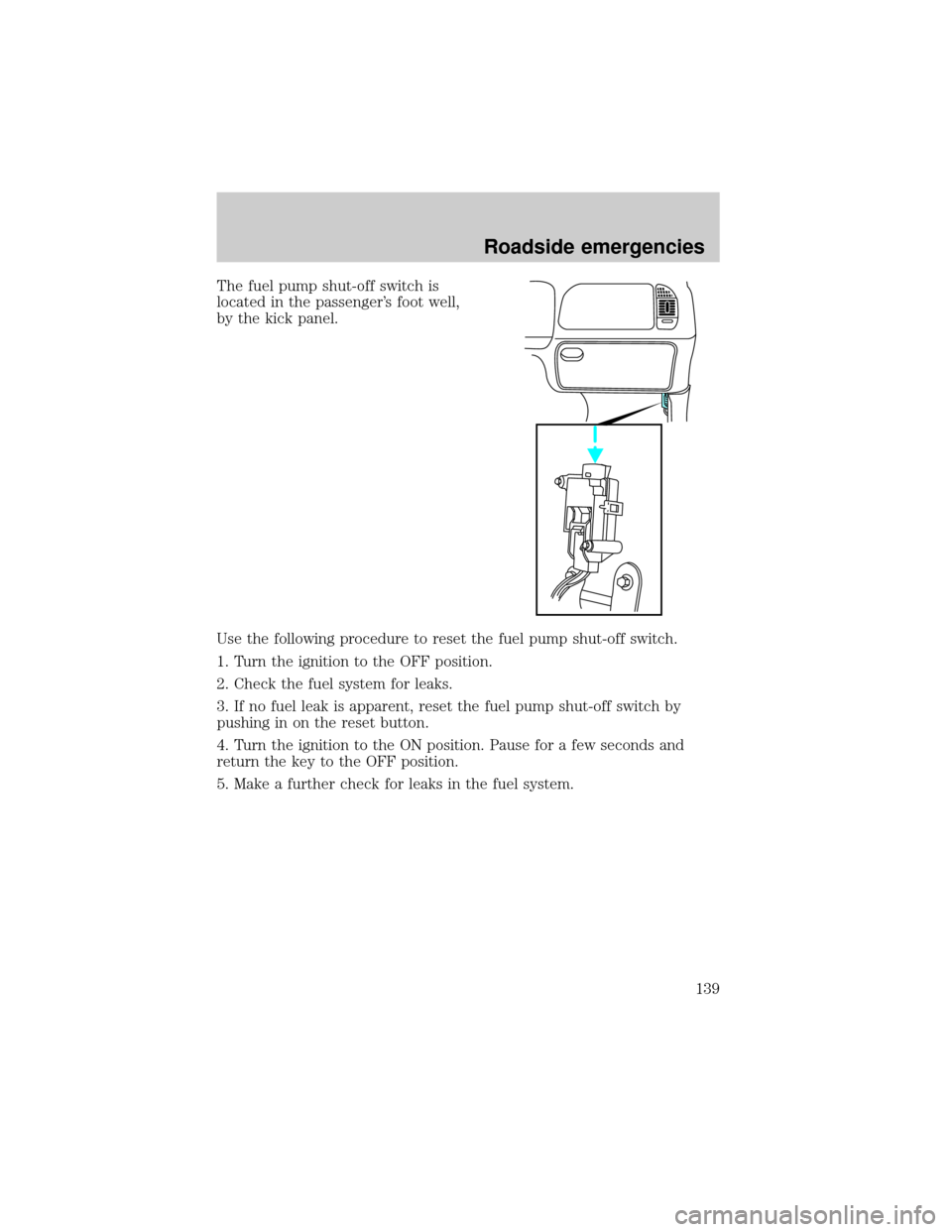 FORD RANGER 2000 2.G Owners Manual The fuel pump shut-off switch is
located in the passengers foot well,
by the kick panel.
Use the following procedure to reset the fuel pump shut-off switch.
1. Turn the ignition to the OFF position.
FORD RANGER 2000 2.G Owners Manual The fuel pump shut-off switch is
located in the passengers foot well,
by the kick panel.
Use the following procedure to reset the fuel pump shut-off switch.
1. Turn the ignition to the OFF position.