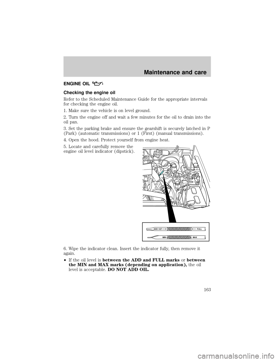 FORD RANGER 2000 2.G Owners Manual ENGINE OIL
Checking the engine oil
Refer to the Scheduled Maintenance Guide for the appropriate intervals
for checking the engine oil.
1. Make sure the vehicle is on level ground.
2. Turn the engine o