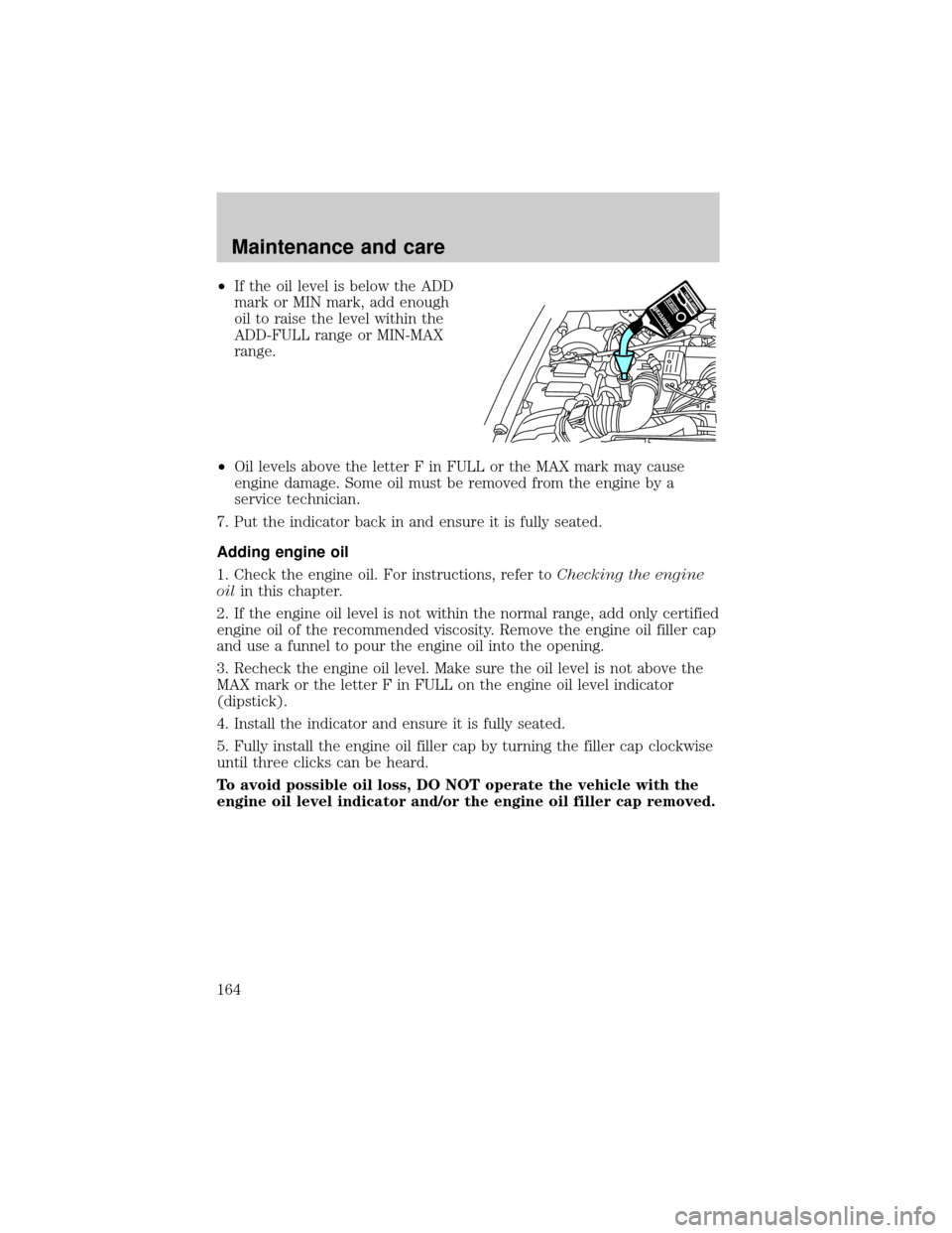 FORD RANGER 2000 2.G Owners Manual ²If the oil level is below the ADD
mark or MIN mark, add enough
oil to raise the level within the
ADD-FULL range or MIN-MAX
range.
²Oil levels above the letter F in FULL or the MAX mark may cause
en