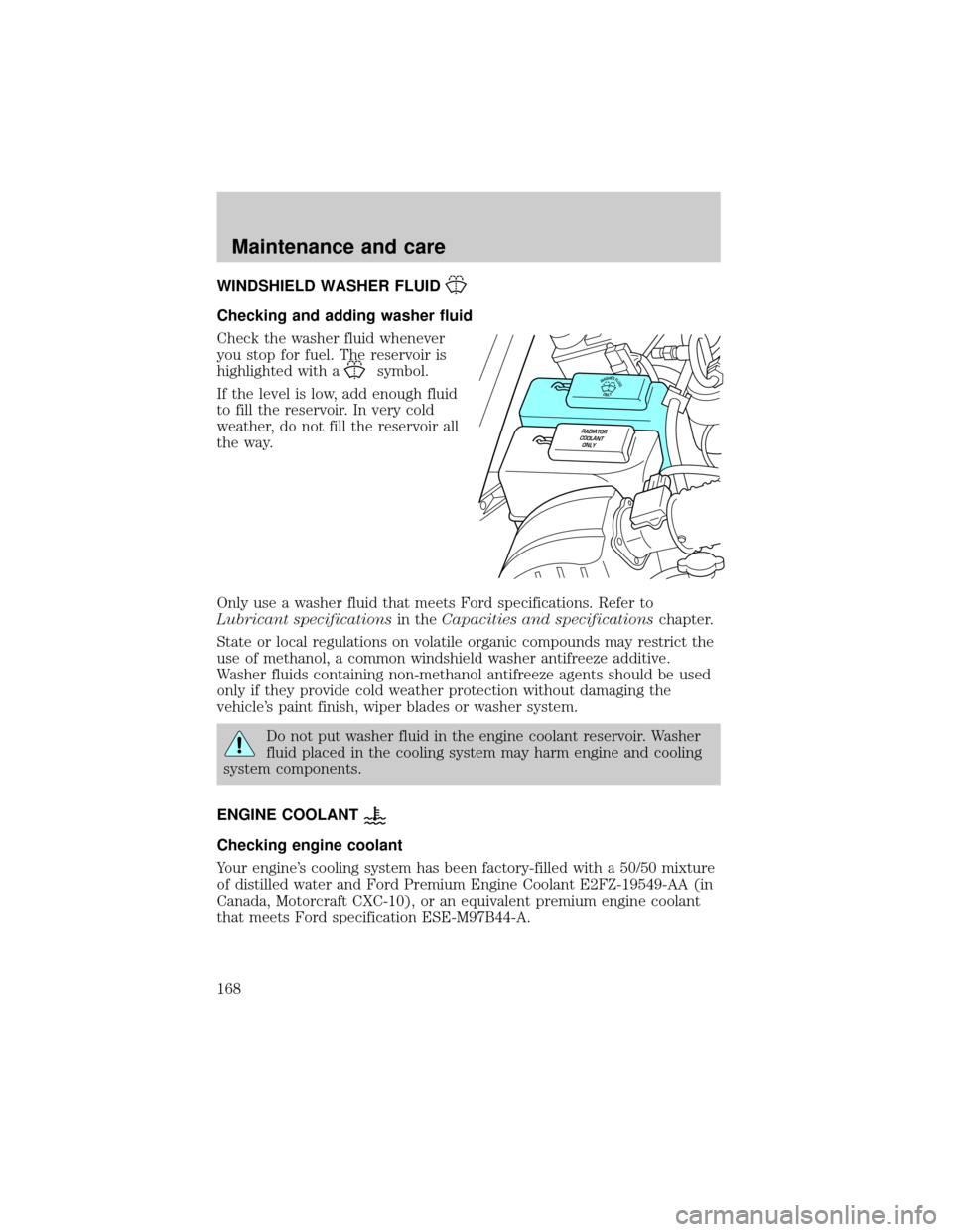 FORD RANGER 2000 2.G Owners Manual WINDSHIELD WASHER FLUID
Checking and adding washer fluid
Check the washer fluid whenever
you stop for fuel. The reservoir is
highlighted with a
symbol.
If the level is low, add enough fluid
to fill th