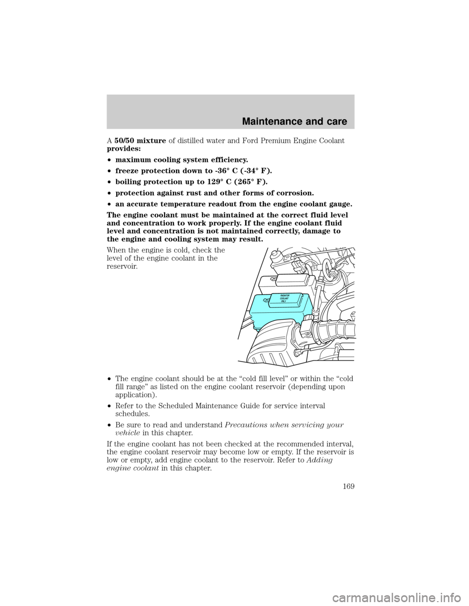 FORD RANGER 2000 2.G Owners Manual A50/50 mixtureof distilled water and Ford Premium Engine Coolant
provides:
²maximum cooling system efficiency.
²freeze protection down to -36É C (-34É F).
²boiling protection up to 129É C (265É