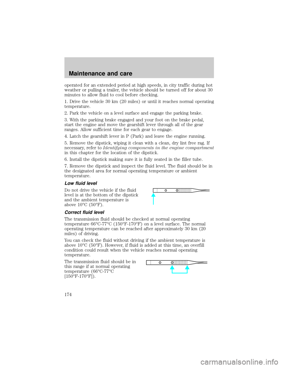 FORD RANGER 2000 2.G User Guide operated for an extended period at high speeds, in city traffic during hot
weather or pulling a trailer, the vehicle should be turned off for about 30
minutes to allow fluid to cool before checking.
1