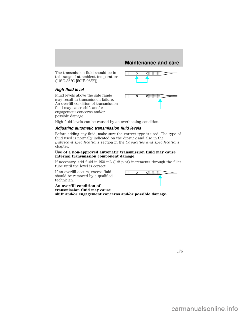 FORD RANGER 2000 2.G Owners Manual The transmission fluid should be in
this range if at ambient temperature
(10ÉC-35ÉC [50ÉF-95ÉF]).
High fluid level
Fluid levels above the safe range
may result in transmission failure.
An overfill