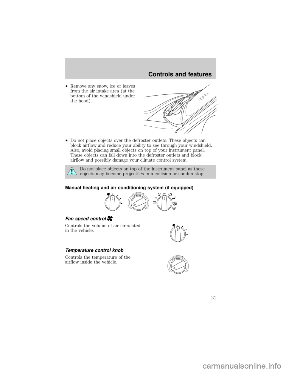 FORD RANGER 2000 2.G Owners Manual ²Remove any snow, ice or leaves
from the air intake area (at the
bottom of the windshield under
the hood).
²Do not place objects over the defroster outlets. These objects can
block airflow and reduc