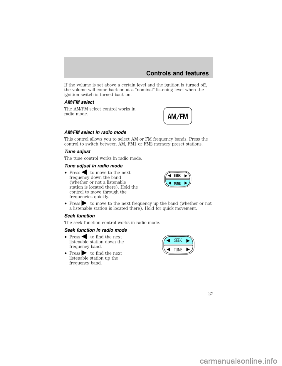 FORD RANGER 2000 2.G Owners Manual If the volume is set above a certain level and the ignition is turned off,
the volume will come back on at a ªnominalº listening level when the
ignition switch is turned back on.
AM/FM select
The AM FORD RANGER 2000 2.G Owners Manual If the volume is set above a certain level and the ignition is turned off,
the volume will come back on at a ªnominalº listening level when the
ignition switch is turned back on.
AM/FM select
The AM