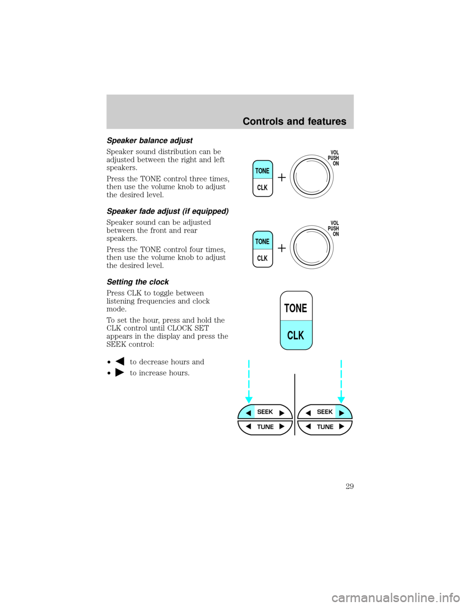 FORD RANGER 2000 2.G Owners Manual Speaker balance adjust
Speaker sound distribution can be
adjusted between the right and left
speakers.
Press the TONE control three times,
then use the volume knob to adjust
the desired level.
Speaker