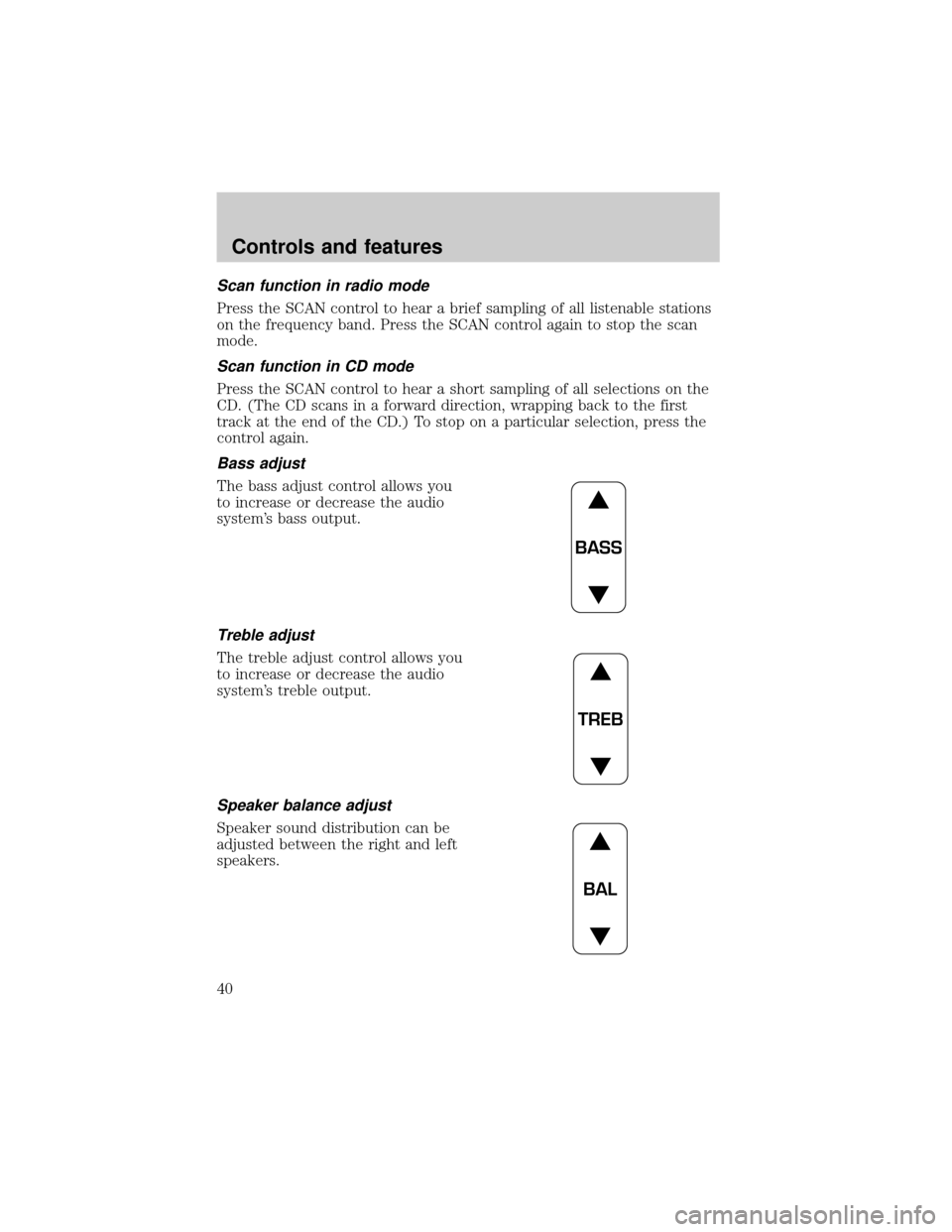 FORD RANGER 2000 2.G Owners Guide Scan function in radio mode
Press the SCAN control to hear a brief sampling of all listenable stations
on the frequency band. Press the SCAN control again to stop the scan
mode.
Scan function in CD mo FORD RANGER 2000 2.G Owners Guide Scan function in radio mode
Press the SCAN control to hear a brief sampling of all listenable stations
on the frequency band. Press the SCAN control again to stop the scan
mode.
Scan function in CD mo
