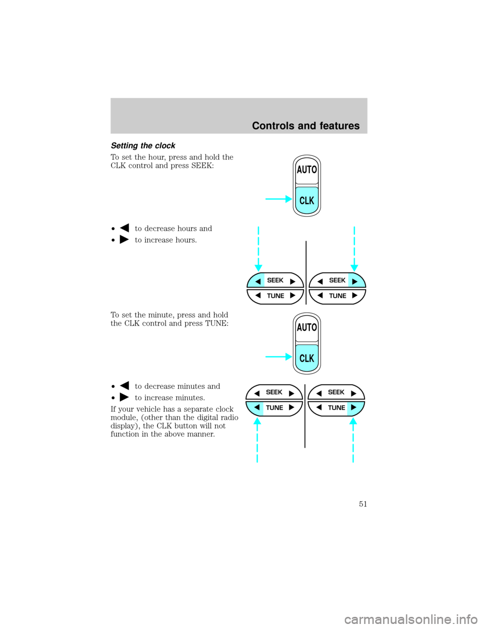 FORD RANGER 2000 2.G Owners Manual Setting the clock
To set the hour, press and hold the
CLK control and press SEEK:
²
to decrease hours and
²
to increase hours.
To set the minute, press and hold
the CLK control and press TUNE:
²
to FORD RANGER 2000 2.G Owners Manual Setting the clock
To set the hour, press and hold the
CLK control and press SEEK:
²
to decrease hours and
²
to increase hours.
To set the minute, press and hold
the CLK control and press TUNE:
²
to