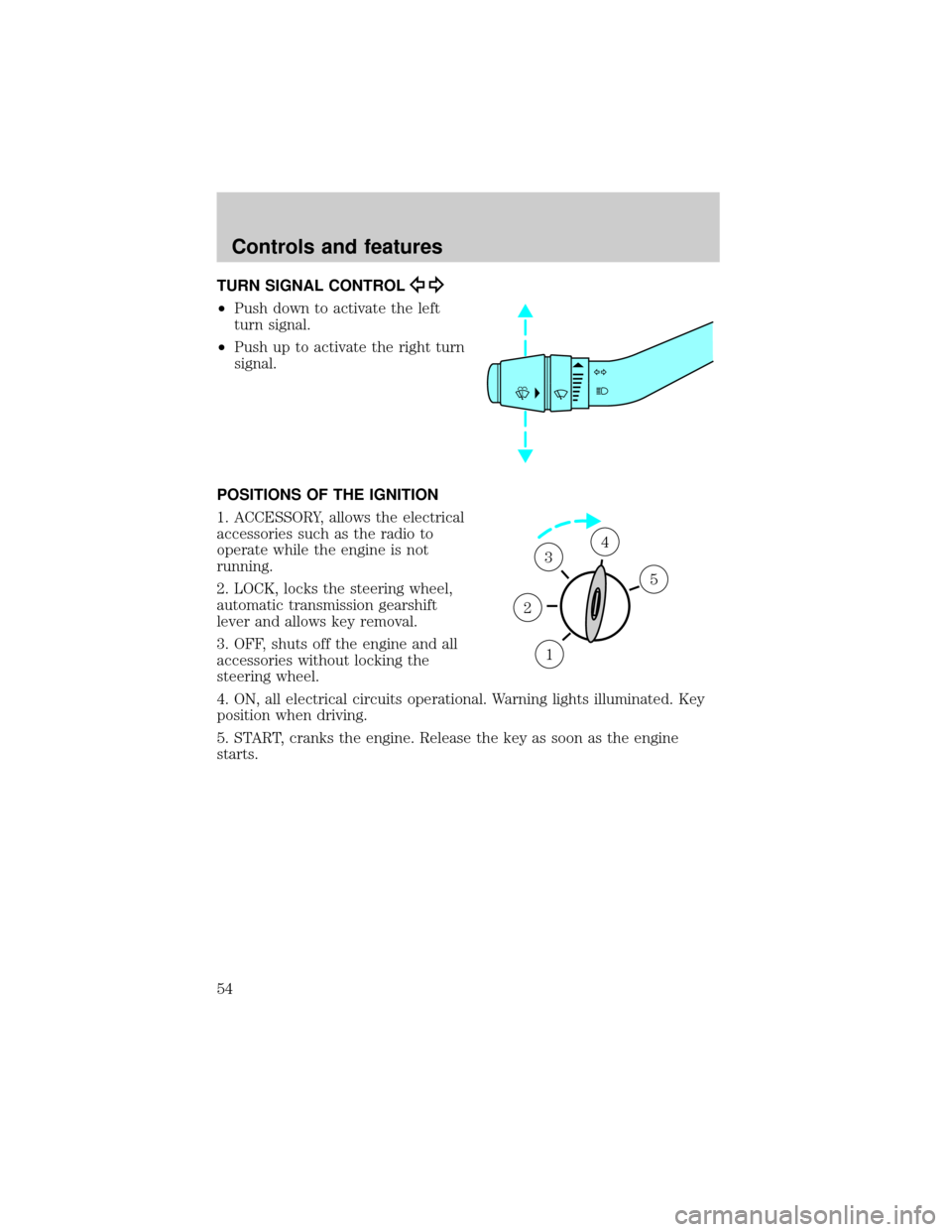 FORD RANGER 2000 2.G Owners Manual TURN SIGNAL CONTROL
²Push down to activate the left
turn signal.
²Push up to activate the right turn
signal.
POSITIONS OF THE IGNITION
1. ACCESSORY, allows the electrical
accessories such as the rad