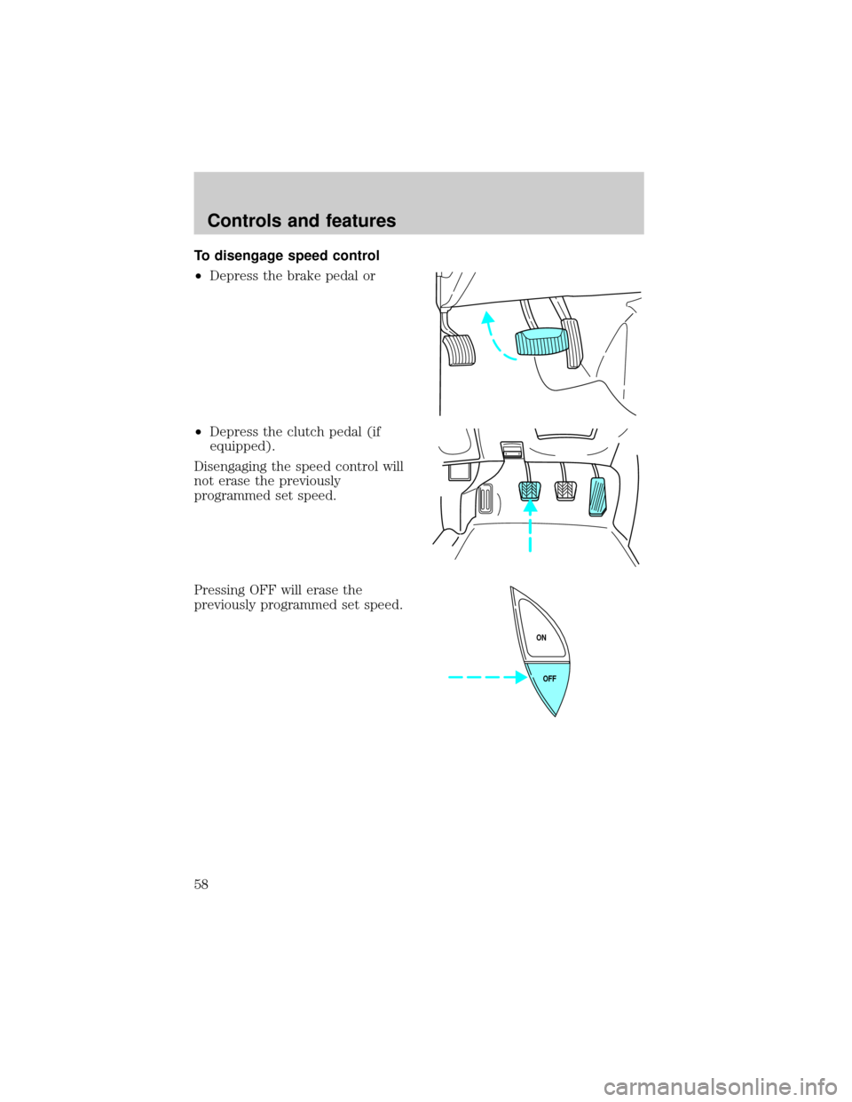 FORD RANGER 2000 2.G Workshop Manual To disengage speed control
²Depress the brake pedal or
²Depress the clutch pedal (if
equipped).
Disengaging the speed control will
not erase the previously
programmed set speed.
Pressing OFF will er FORD RANGER 2000 2.G Workshop Manual To disengage speed control
²Depress the brake pedal or
²Depress the clutch pedal (if
equipped).
Disengaging the speed control will
not erase the previously
programmed set speed.
Pressing OFF will er