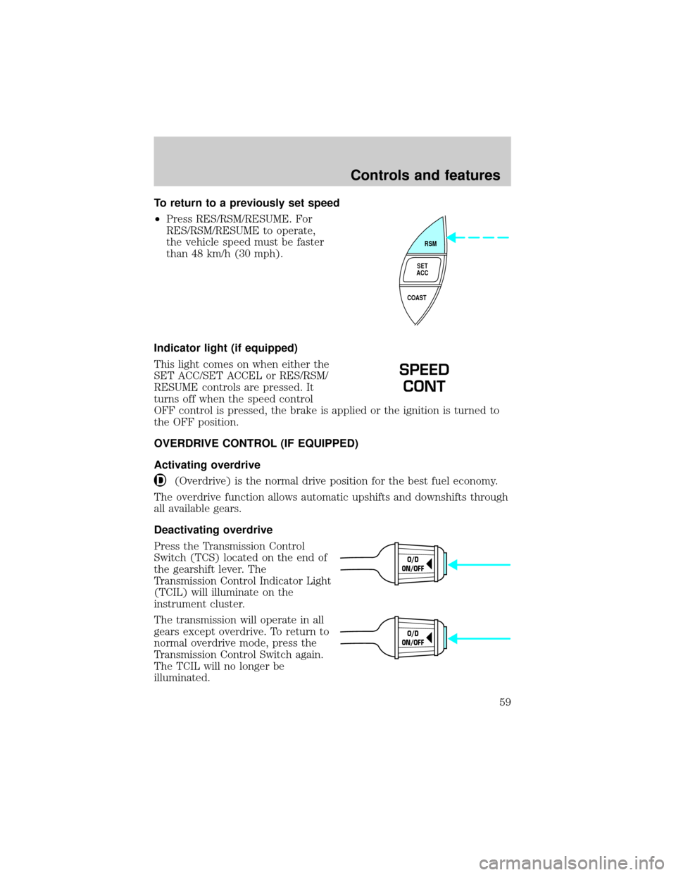 FORD RANGER 2000 2.G Owners Manual To return to a previously set speed
²Press RES/RSM/RESUME. For
RES/RSM/RESUME to operate,
the vehicle speed must be faster
than 48 km/h (30 mph).
Indicator light (if equipped)
This light comes on whe