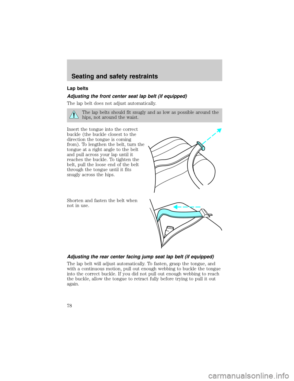 FORD RANGER 2000 2.G Manual PDF Lap belts
Adjusting the front center seat lap belt (if equipped)
The lap belt does not adjust automatically.
The lap belts should fit snugly and as low as possible around the
hips, not around the wais FORD RANGER 2000 2.G Manual PDF Lap belts
Adjusting the front center seat lap belt (if equipped)
The lap belt does not adjust automatically.
The lap belts should fit snugly and as low as possible around the
hips, not around the wais