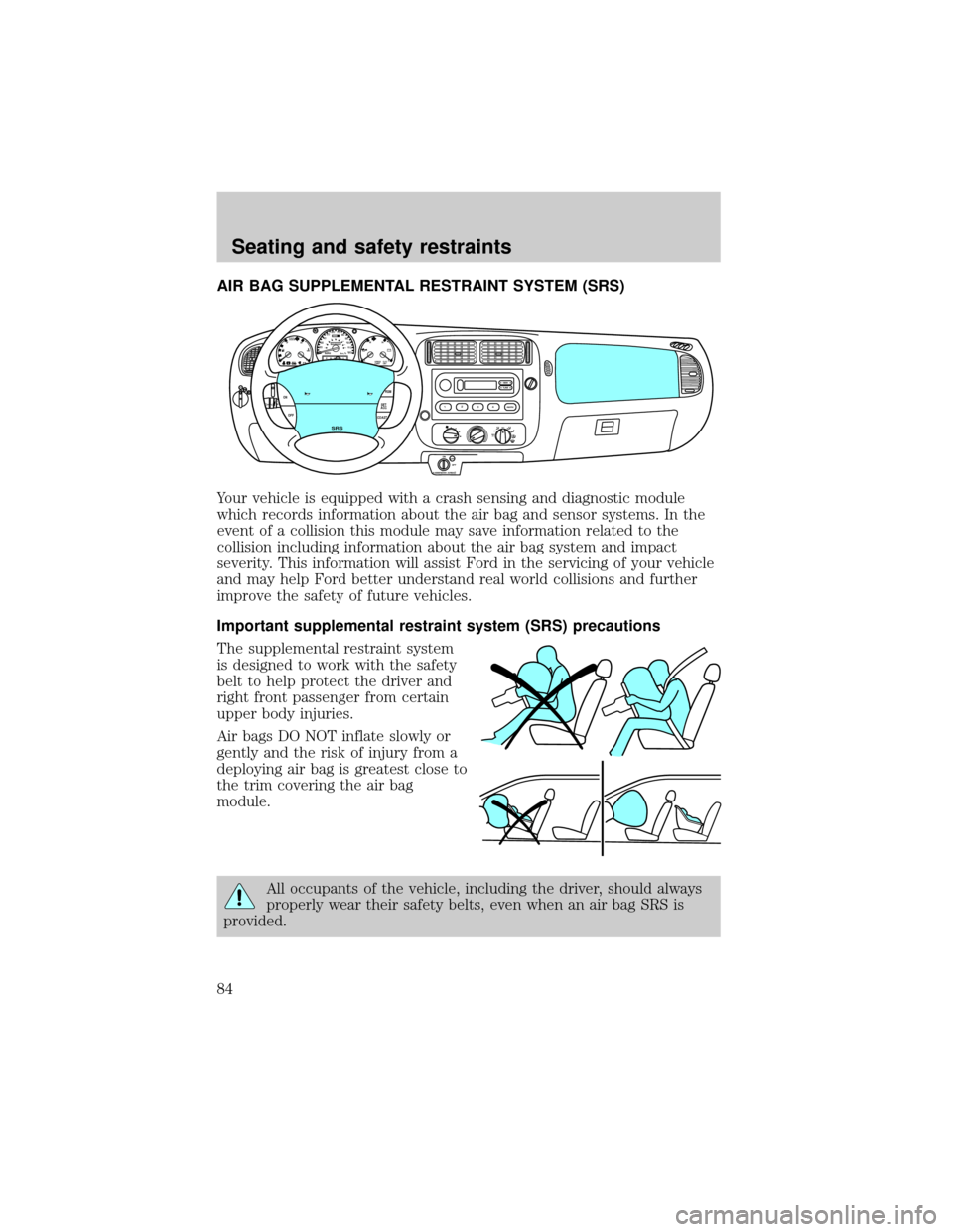 FORD RANGER 2000 2.G Owners Manual AIR BAG SUPPLEMENTAL RESTRAINT SYSTEM (SRS)
Your vehicle is equipped with a crash sensing and diagnostic module
which records information about the air bag and sensor systems. In the
event of a collis