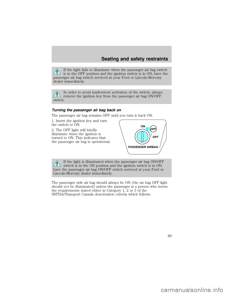 FORD RANGER 2000 2.G Owners Manual If the light fails to illuminate when the passenger air bag switch
is in the OFF position and the ignition switch is in ON, have the
passenger air bag switch serviced at your Ford or Lincoln-Mercury
d