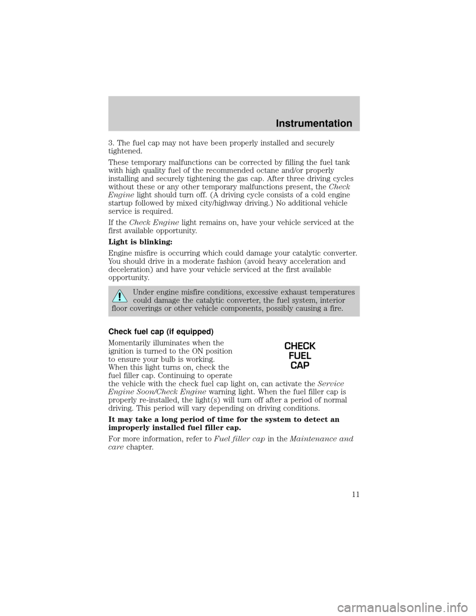 FORD RANGER 2001 2.G User Guide 3. The fuel cap may not have been properly installed and securely
tightened.
These temporary malfunctions can be corrected by filling the fuel tank
with high quality fuel of the recommended octane and