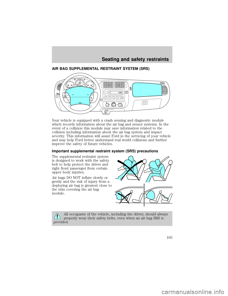 FORD RANGER 2001 2.G Owners Manual AIR BAG SUPPLEMENTAL RESTRAINT SYSTEM (SRS)
Your vehicle is equipped with a crash sensing and diagnostic module
which records information about the air bag and sensor systems. In the
event of a collis FORD RANGER 2001 2.G Owners Manual AIR BAG SUPPLEMENTAL RESTRAINT SYSTEM (SRS)
Your vehicle is equipped with a crash sensing and diagnostic module
which records information about the air bag and sensor systems. In the
event of a collis