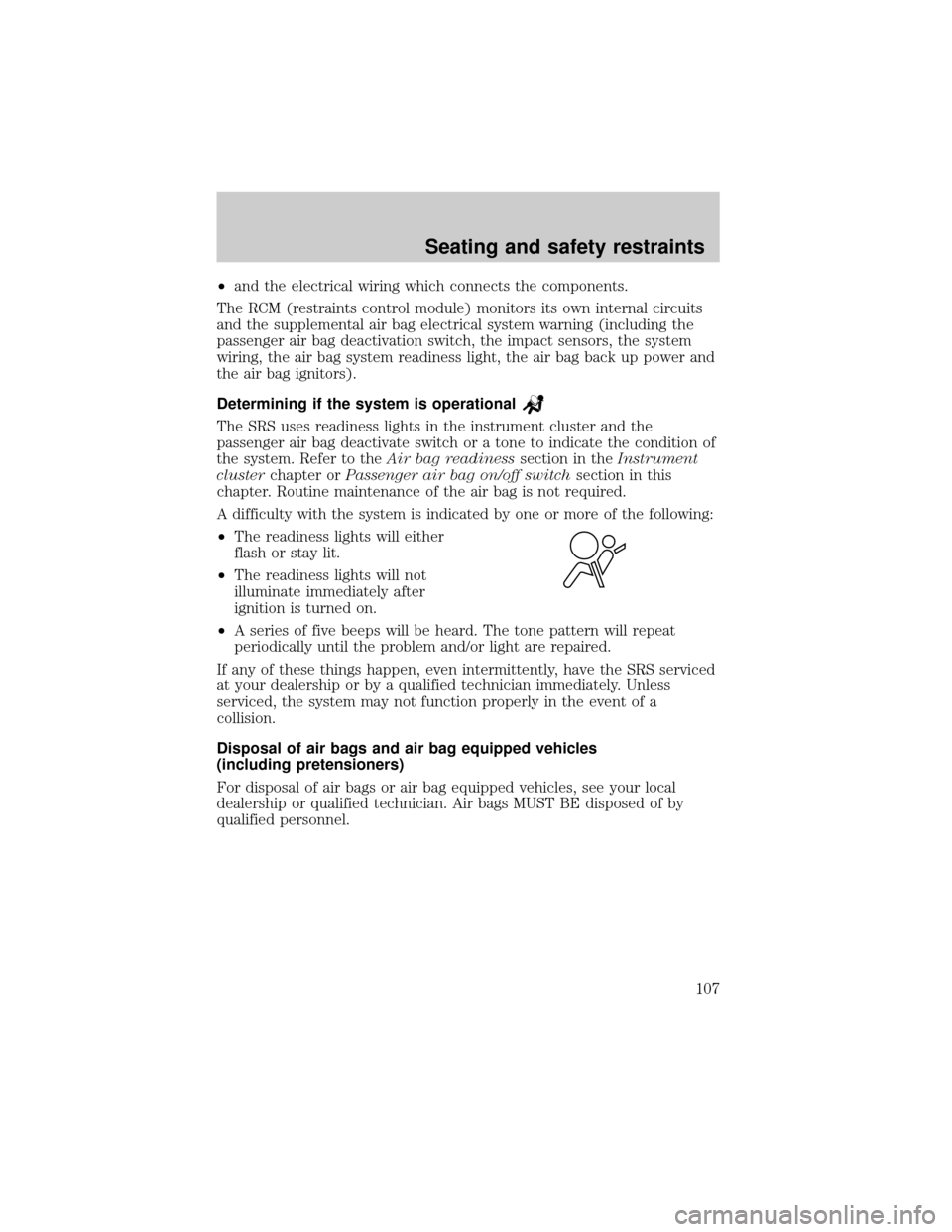 FORD RANGER 2001 2.G Owners Manual ²and the electrical wiring which connects the components.
The RCM (restraints control module) monitors its own internal circuits
and the supplemental air bag electrical system warning (including the
