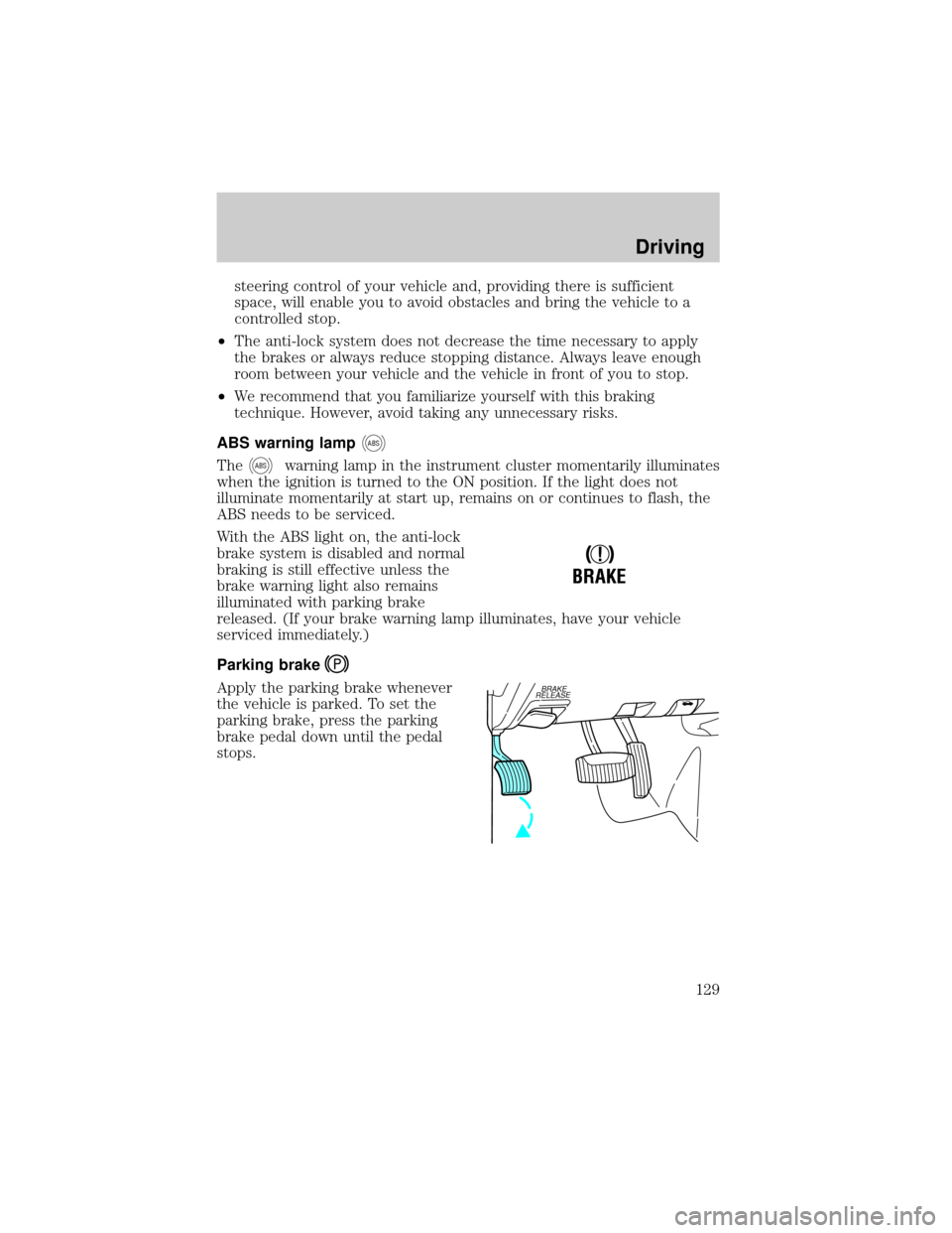 FORD RANGER 2001 2.G Owners Manual steering control of your vehicle and, providing there is sufficient
space, will enable you to avoid obstacles and bring the vehicle to a
controlled stop.
²The anti-lock system does not decrease the t