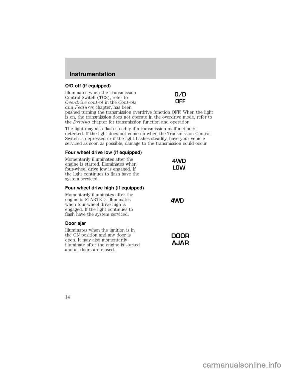 FORD RANGER 2001 2.G User Guide O/D off (if equipped)
Illuminates when the Transmission
Control Switch (TCS), refer to
Overdrive controlin theControls
and Featureschapter, has been
pushed turning the transmission overdrive function 