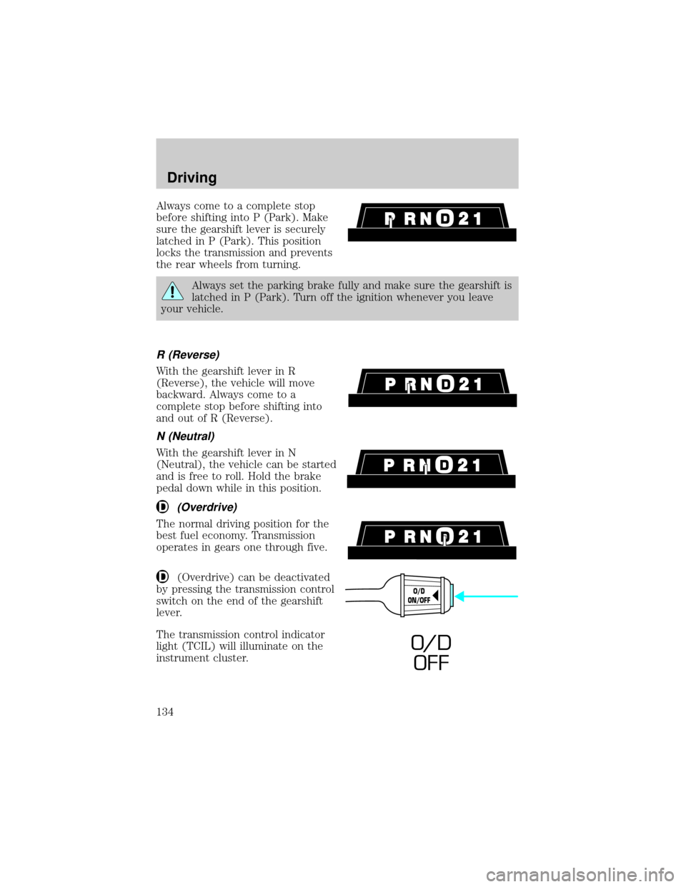 FORD RANGER 2001 2.G Owners Manual Always come to a complete stop
before shifting into P (Park). Make
sure the gearshift lever is securely
latched in P (Park). This position
locks the transmission and prevents
the rear wheels from turn