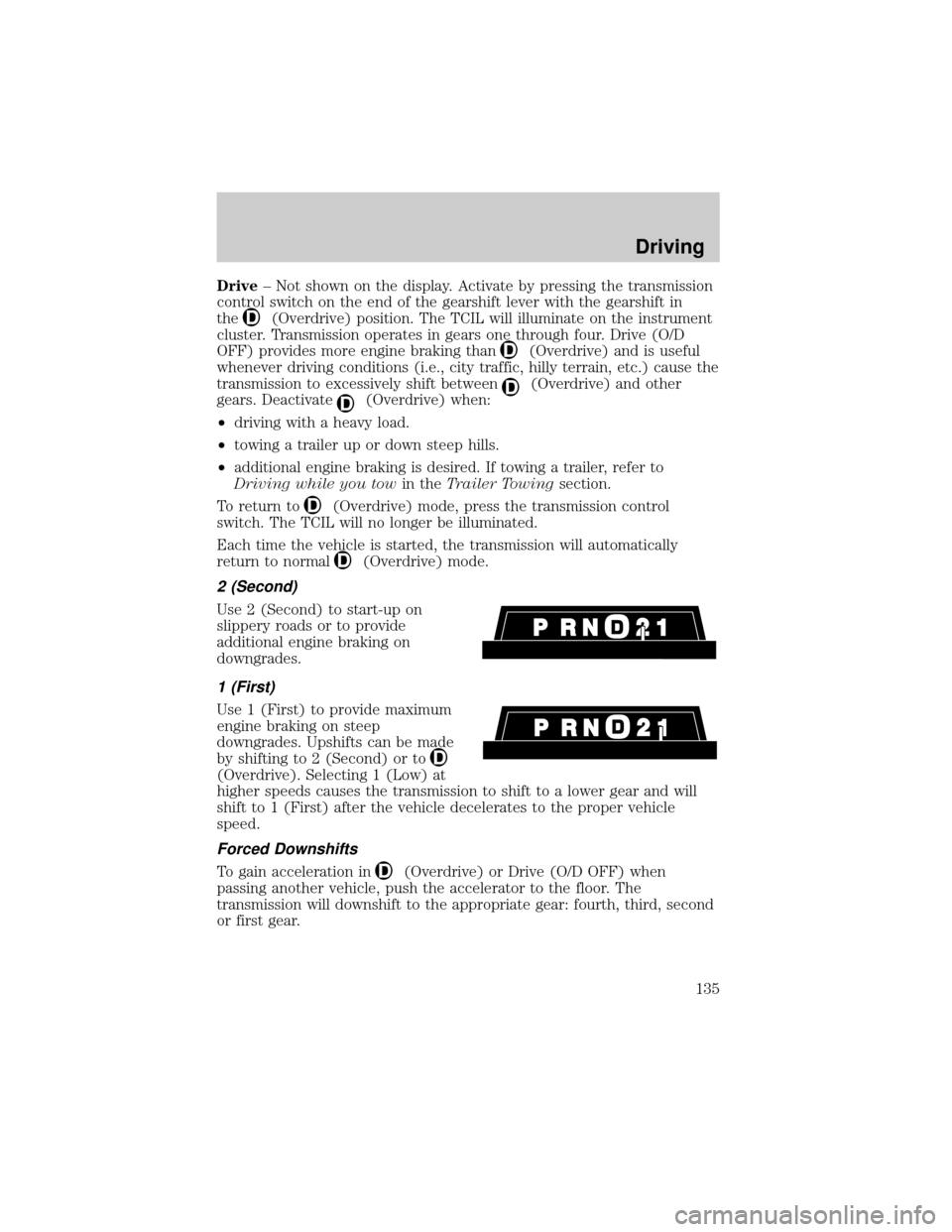 FORD RANGER 2001 2.G Owners Manual Drive± Not shown on the display. Activate by pressing the transmission
control switch on the end of the gearshift lever with the gearshift in
the
(Overdrive) position. The TCIL will illuminate on the