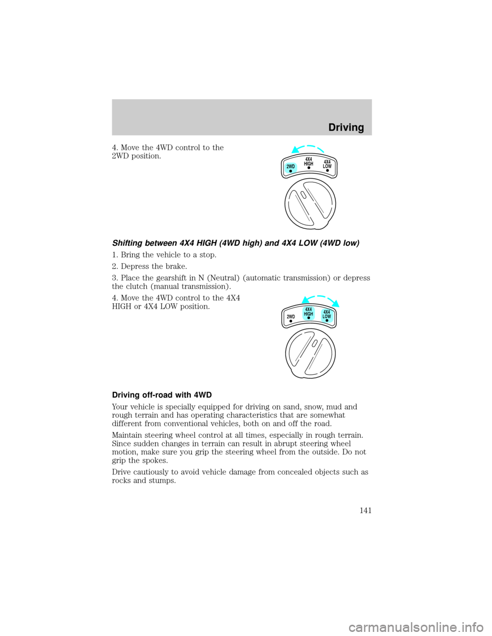 FORD RANGER 2001 2.G Owners Manual 4. Move the 4WD control to the
2WD position.
Shifting between 4X4 HIGH (4WD high) and 4X4 LOW (4WD low)
1. Bring the vehicle to a stop.
2. Depress the brake.
3. Place the gearshift in N (Neutral) (aut FORD RANGER 2001 2.G Owners Manual 4. Move the 4WD control to the
2WD position.
Shifting between 4X4 HIGH (4WD high) and 4X4 LOW (4WD low)
1. Bring the vehicle to a stop.
2. Depress the brake.
3. Place the gearshift in N (Neutral) (aut