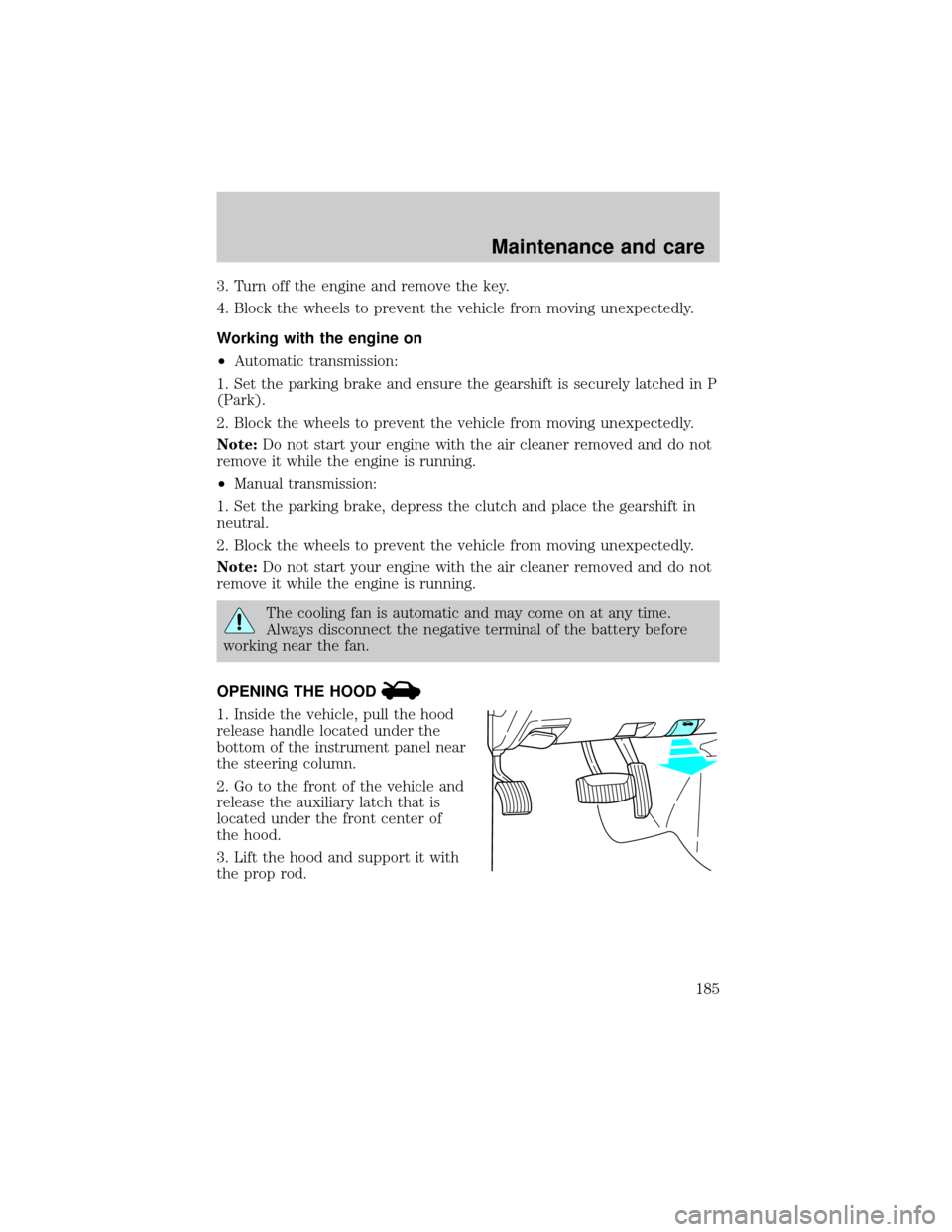 FORD RANGER 2001 2.G Owners Guide 3. Turn off the engine and remove the key.
4. Block the wheels to prevent the vehicle from moving unexpectedly.
Working with the engine on
²Automatic transmission:
1. Set the parking brake and ensure